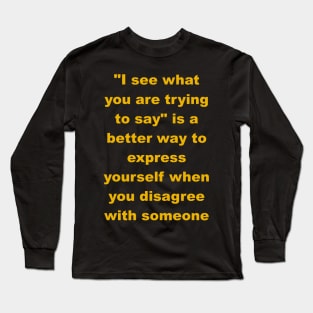 I see what you are trying to say Long Sleeve T-Shirt